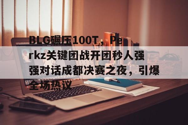 开云体育-TES轻取CLG，Elk单局斩获MVP峡谷大战半决赛，锁定晋级资格